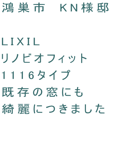 鴻巣市　KN様邸　  LIXIL　 リノビオフィット 1116タイプ 既存の窓にも 綺麗につきました  